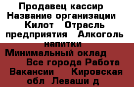 Продавец-кассир › Название организации ­ Килот › Отрасль предприятия ­ Алкоголь, напитки › Минимальный оклад ­ 20 000 - Все города Работа » Вакансии   . Кировская обл.,Леваши д.